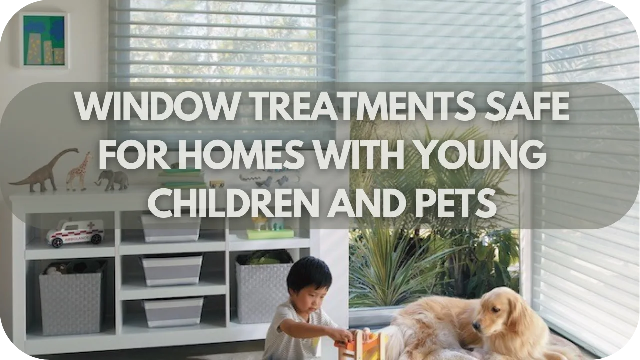 Which Type of Window Treatments Are Safest for Homes With Young Children and Pets?