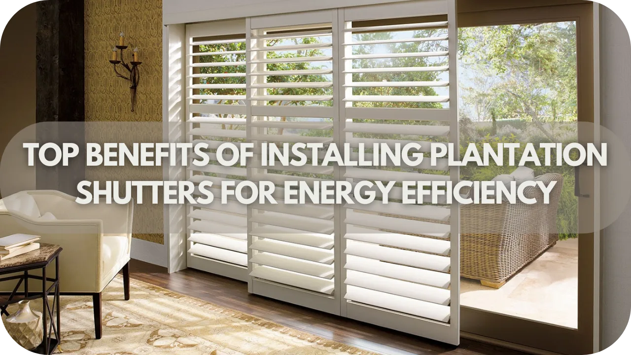 Top Benefits Of Installing Plantation Shutters For Energy Efficiency